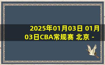 2025年01月03日 01月03日CBA常规赛 北京 - 浙江 精彩镜头